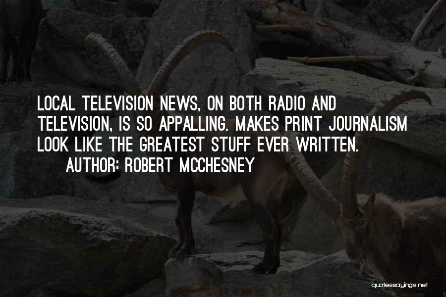 Robert McChesney Quotes: Local Television News, On Both Radio And Television, Is So Appalling. Makes Print Journalism Look Like The Greatest Stuff Ever