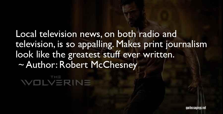 Robert McChesney Quotes: Local Television News, On Both Radio And Television, Is So Appalling. Makes Print Journalism Look Like The Greatest Stuff Ever