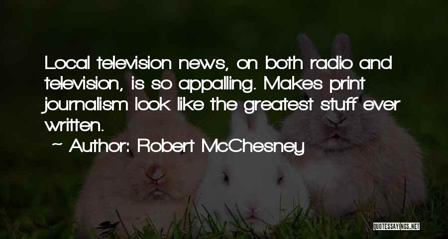 Robert McChesney Quotes: Local Television News, On Both Radio And Television, Is So Appalling. Makes Print Journalism Look Like The Greatest Stuff Ever