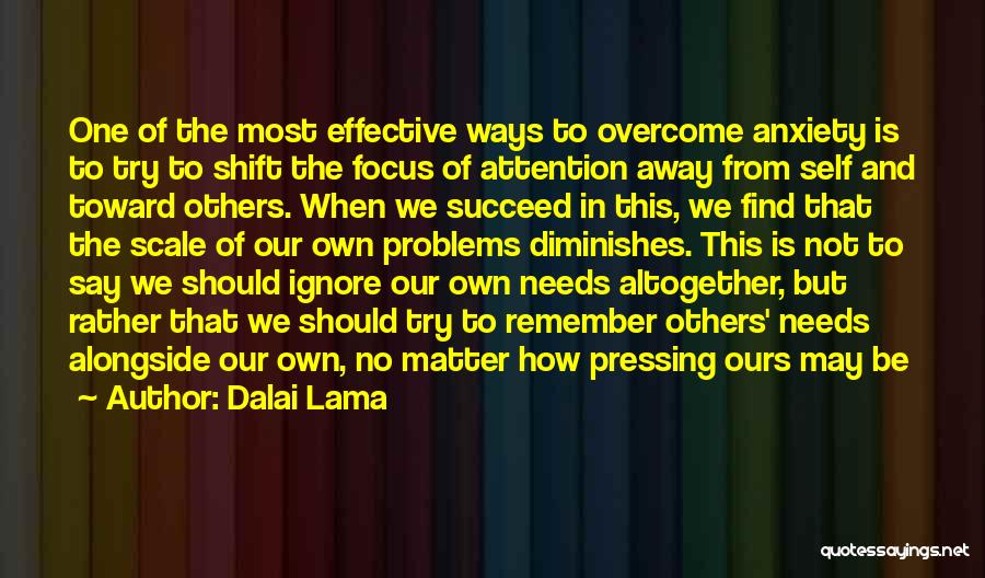 Dalai Lama Quotes: One Of The Most Effective Ways To Overcome Anxiety Is To Try To Shift The Focus Of Attention Away From