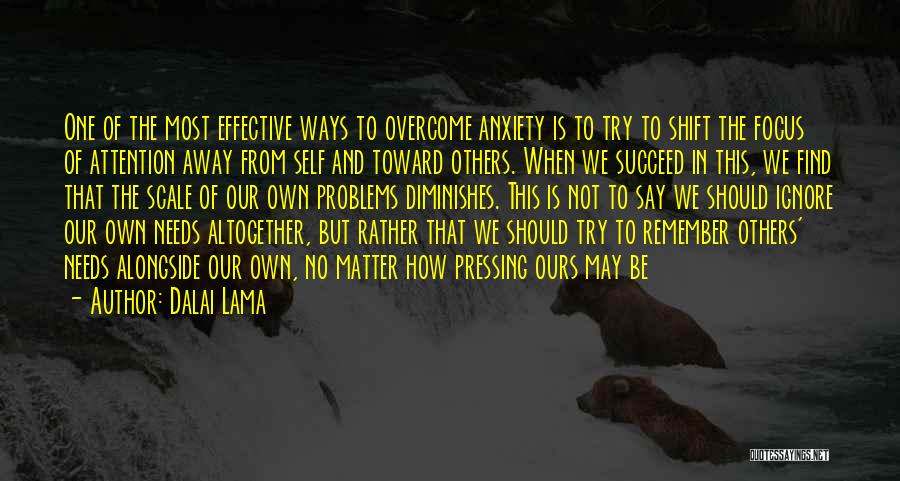 Dalai Lama Quotes: One Of The Most Effective Ways To Overcome Anxiety Is To Try To Shift The Focus Of Attention Away From