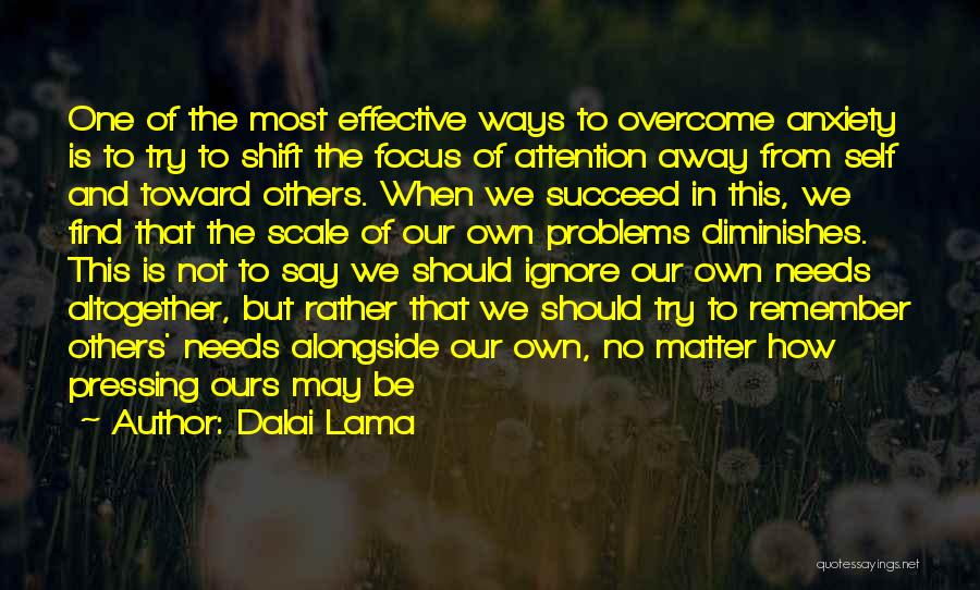 Dalai Lama Quotes: One Of The Most Effective Ways To Overcome Anxiety Is To Try To Shift The Focus Of Attention Away From