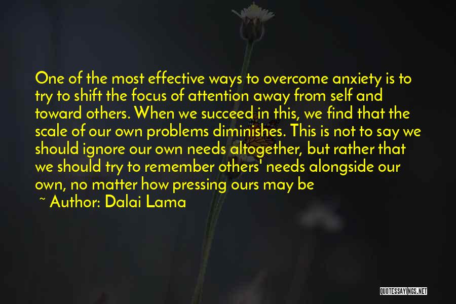 Dalai Lama Quotes: One Of The Most Effective Ways To Overcome Anxiety Is To Try To Shift The Focus Of Attention Away From