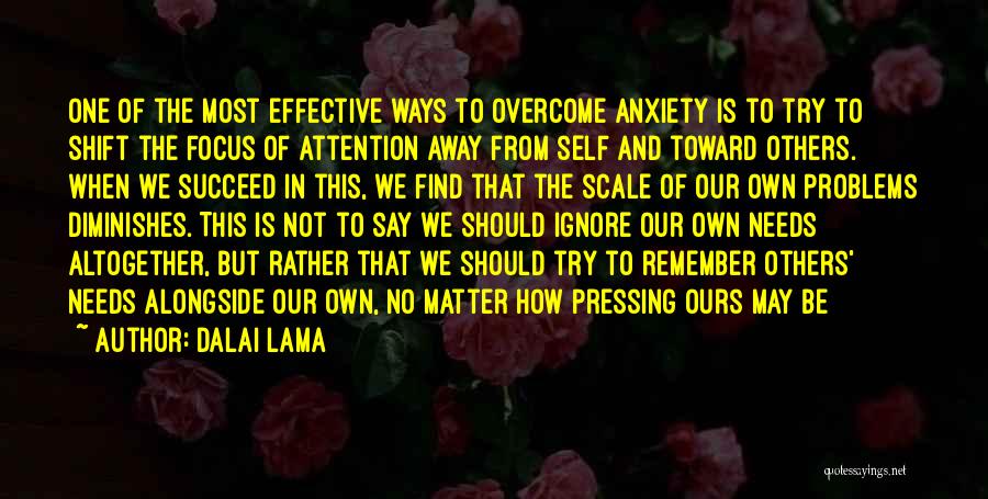 Dalai Lama Quotes: One Of The Most Effective Ways To Overcome Anxiety Is To Try To Shift The Focus Of Attention Away From