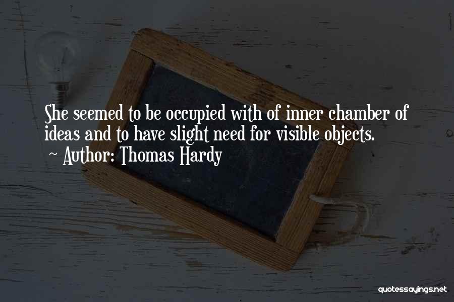 Thomas Hardy Quotes: She Seemed To Be Occupied With Of Inner Chamber Of Ideas And To Have Slight Need For Visible Objects.