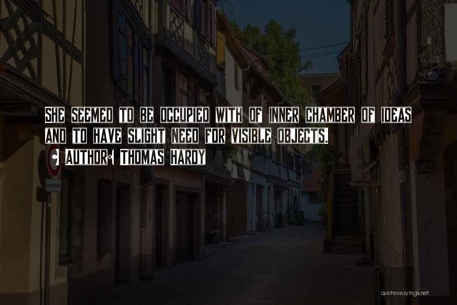 Thomas Hardy Quotes: She Seemed To Be Occupied With Of Inner Chamber Of Ideas And To Have Slight Need For Visible Objects.
