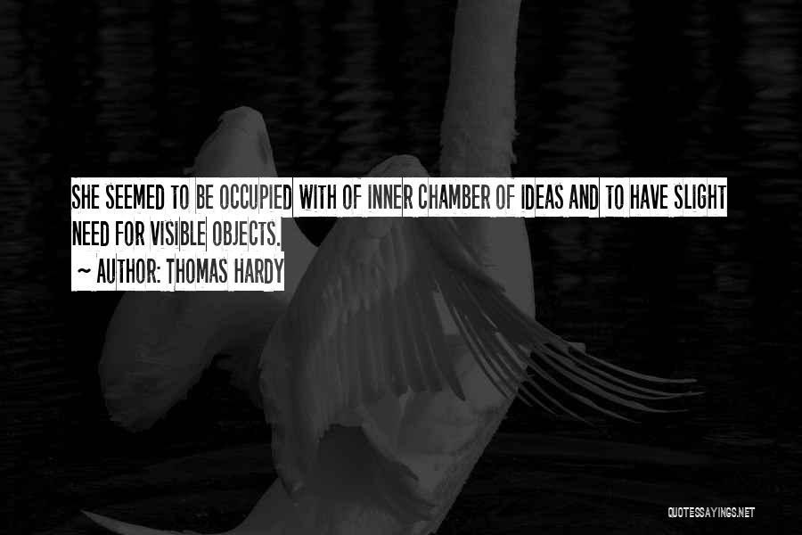 Thomas Hardy Quotes: She Seemed To Be Occupied With Of Inner Chamber Of Ideas And To Have Slight Need For Visible Objects.