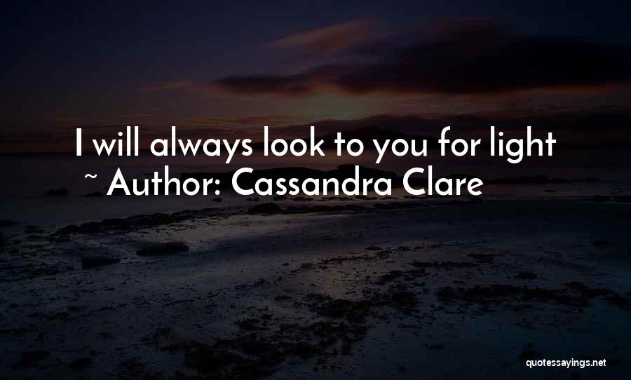 Cassandra Clare Quotes: I Will Always Look To You For Light