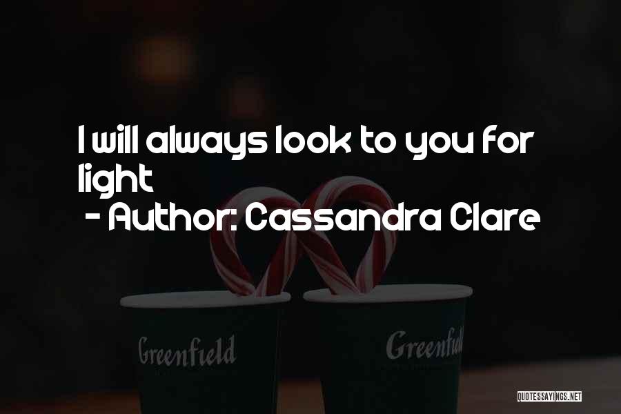 Cassandra Clare Quotes: I Will Always Look To You For Light