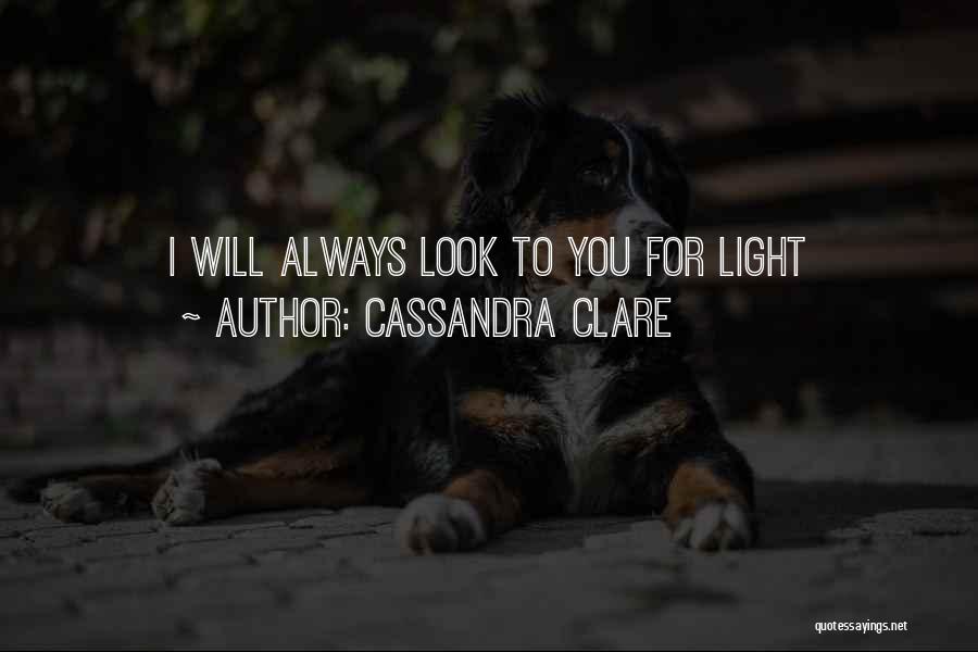 Cassandra Clare Quotes: I Will Always Look To You For Light