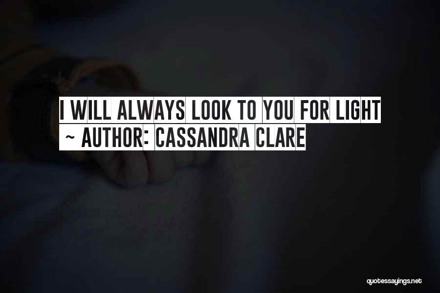 Cassandra Clare Quotes: I Will Always Look To You For Light
