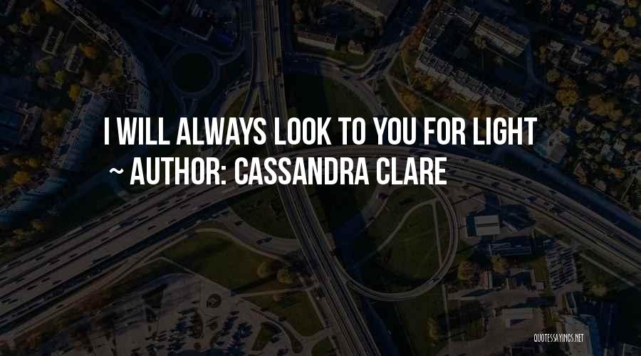 Cassandra Clare Quotes: I Will Always Look To You For Light