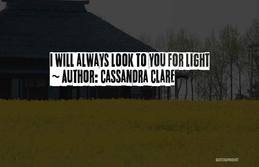 Cassandra Clare Quotes: I Will Always Look To You For Light