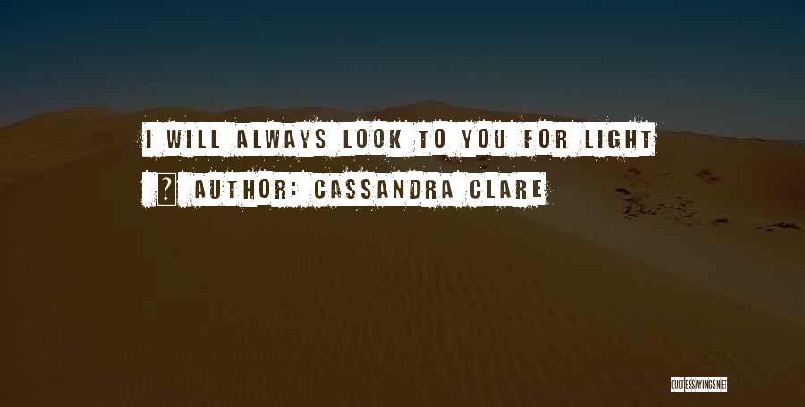 Cassandra Clare Quotes: I Will Always Look To You For Light