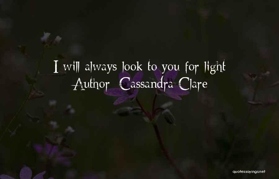 Cassandra Clare Quotes: I Will Always Look To You For Light