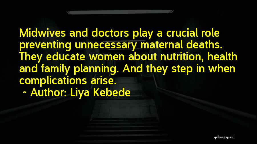 Liya Kebede Quotes: Midwives And Doctors Play A Crucial Role Preventing Unnecessary Maternal Deaths. They Educate Women About Nutrition, Health And Family Planning.