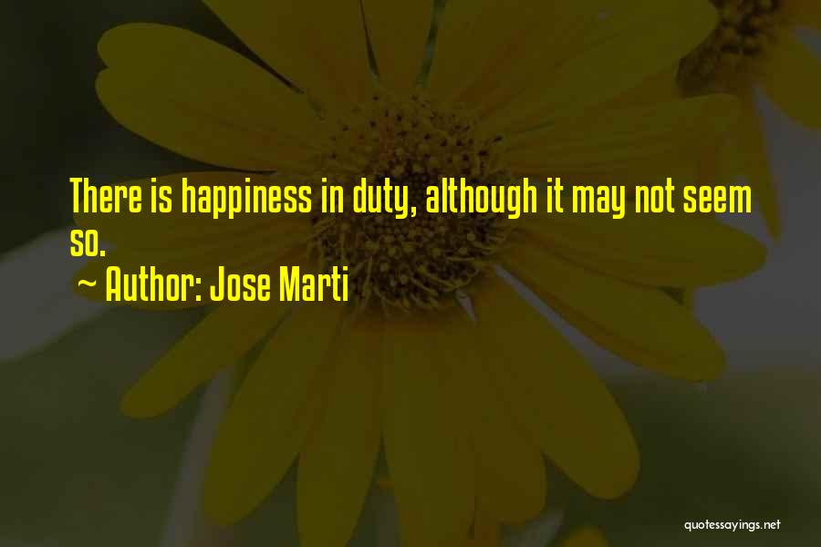 Jose Marti Quotes: There Is Happiness In Duty, Although It May Not Seem So.