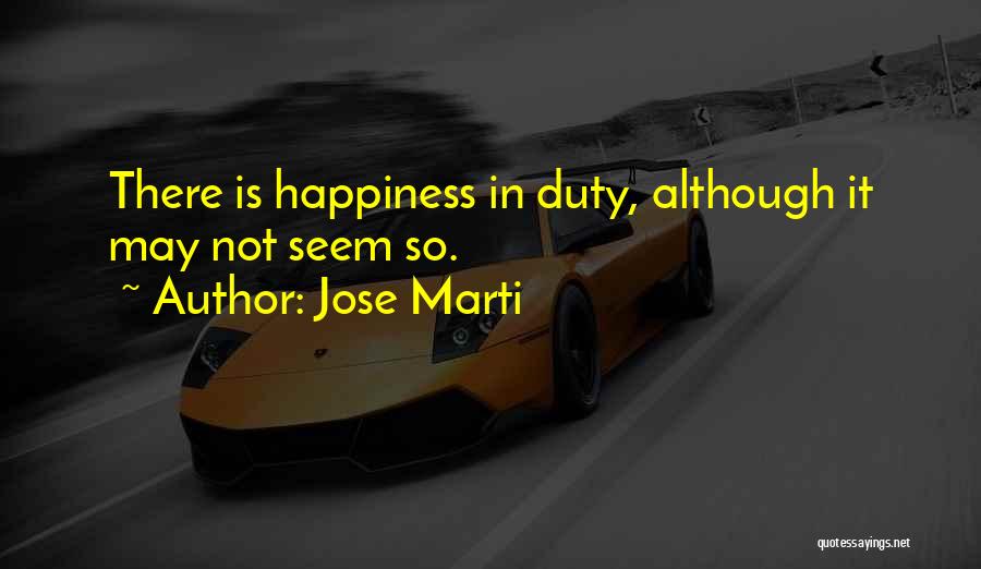 Jose Marti Quotes: There Is Happiness In Duty, Although It May Not Seem So.