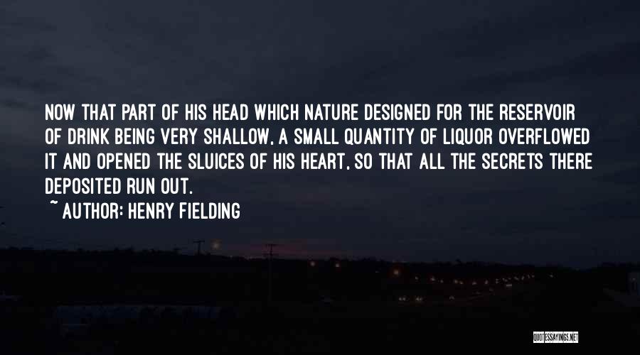 Henry Fielding Quotes: Now That Part Of His Head Which Nature Designed For The Reservoir Of Drink Being Very Shallow, A Small Quantity