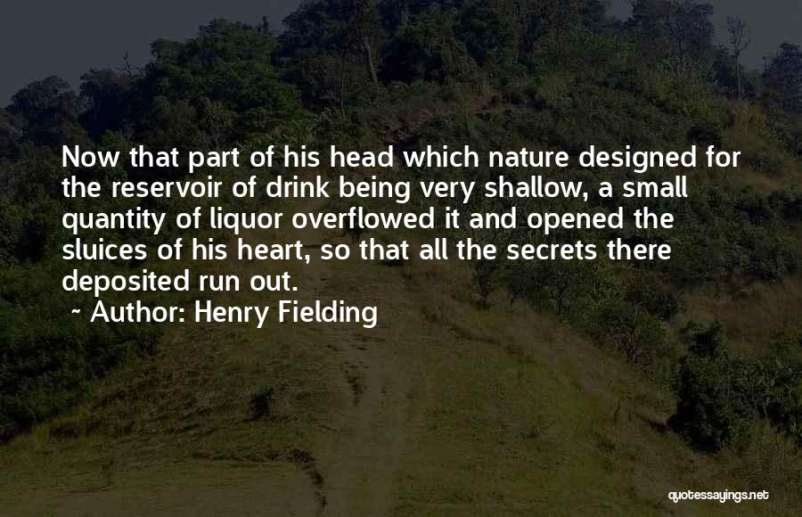 Henry Fielding Quotes: Now That Part Of His Head Which Nature Designed For The Reservoir Of Drink Being Very Shallow, A Small Quantity