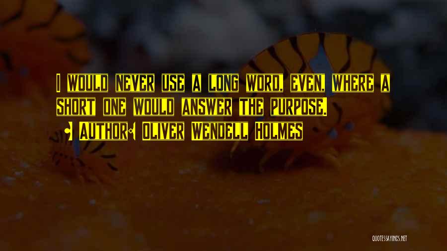 Oliver Wendell Holmes Quotes: I Would Never Use A Long Word, Even, Where A Short One Would Answer The Purpose.