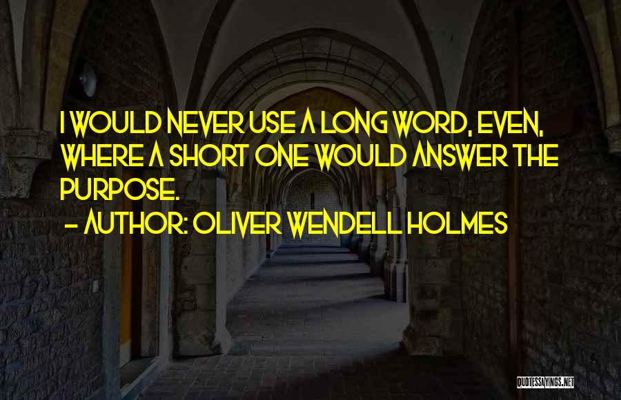 Oliver Wendell Holmes Quotes: I Would Never Use A Long Word, Even, Where A Short One Would Answer The Purpose.