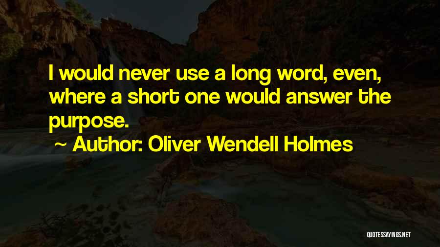 Oliver Wendell Holmes Quotes: I Would Never Use A Long Word, Even, Where A Short One Would Answer The Purpose.