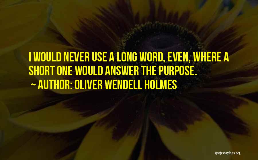 Oliver Wendell Holmes Quotes: I Would Never Use A Long Word, Even, Where A Short One Would Answer The Purpose.