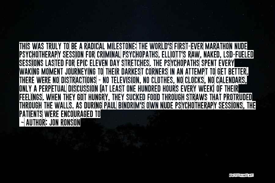 Jon Ronson Quotes: This Was Truly To Be A Radical Milestone: The World's First-ever Marathon Nude Psychotherapy Session For Criminal Psychopaths. Elliott's Raw,