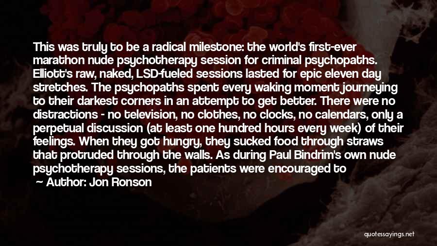 Jon Ronson Quotes: This Was Truly To Be A Radical Milestone: The World's First-ever Marathon Nude Psychotherapy Session For Criminal Psychopaths. Elliott's Raw,