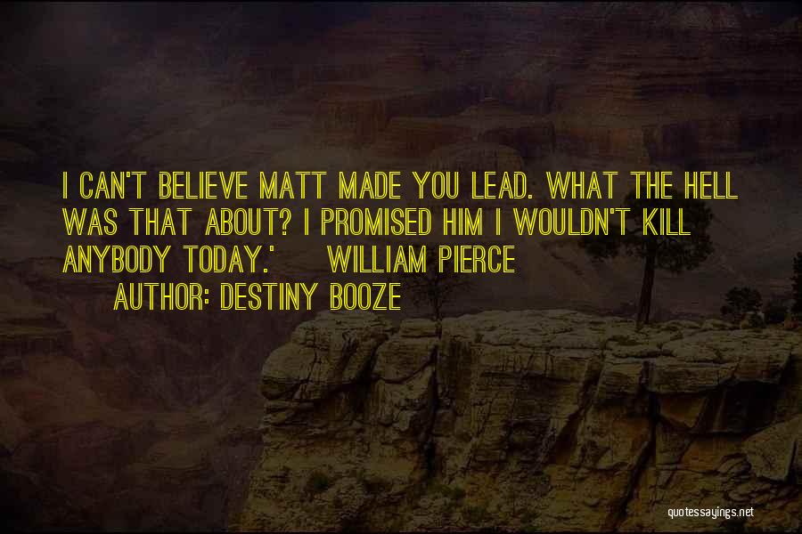 Destiny Booze Quotes: I Can't Believe Matt Made You Lead. What The Hell Was That About? I Promised Him I Wouldn't Kill Anybody