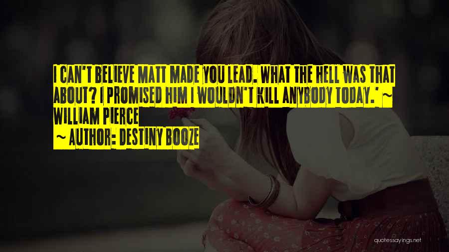 Destiny Booze Quotes: I Can't Believe Matt Made You Lead. What The Hell Was That About? I Promised Him I Wouldn't Kill Anybody