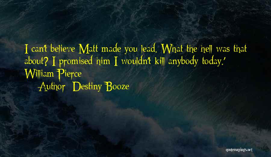 Destiny Booze Quotes: I Can't Believe Matt Made You Lead. What The Hell Was That About? I Promised Him I Wouldn't Kill Anybody