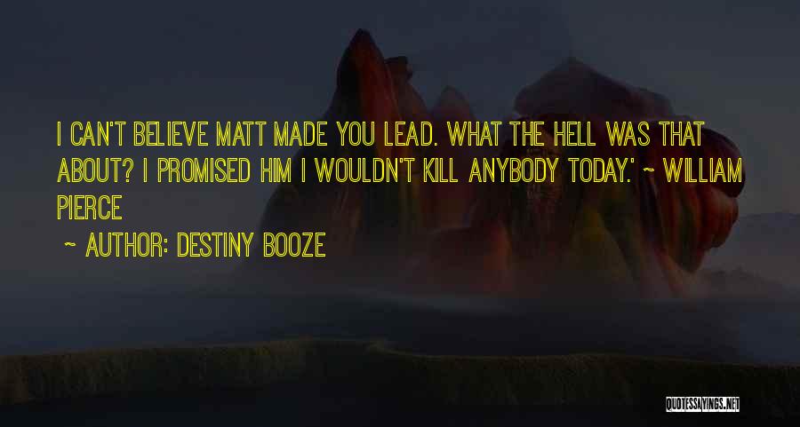 Destiny Booze Quotes: I Can't Believe Matt Made You Lead. What The Hell Was That About? I Promised Him I Wouldn't Kill Anybody