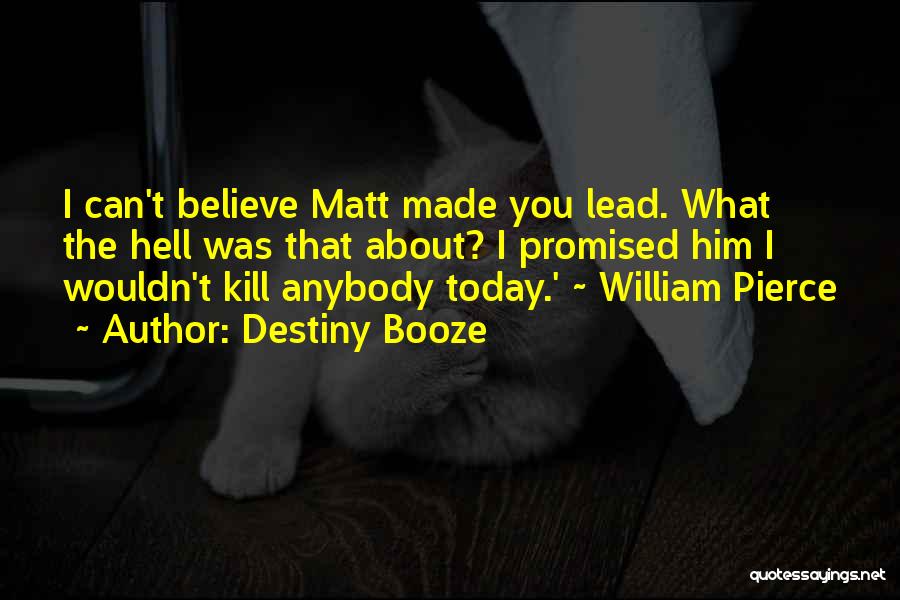 Destiny Booze Quotes: I Can't Believe Matt Made You Lead. What The Hell Was That About? I Promised Him I Wouldn't Kill Anybody