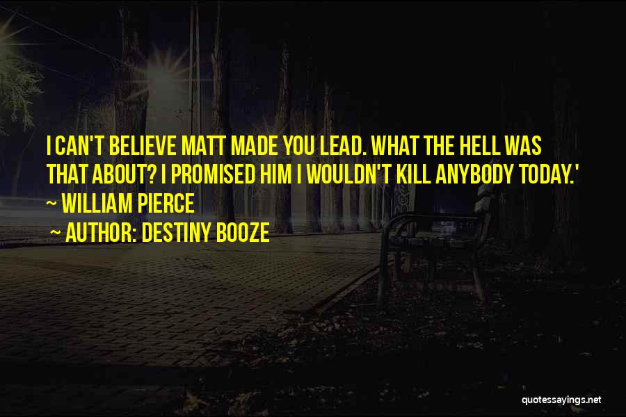 Destiny Booze Quotes: I Can't Believe Matt Made You Lead. What The Hell Was That About? I Promised Him I Wouldn't Kill Anybody