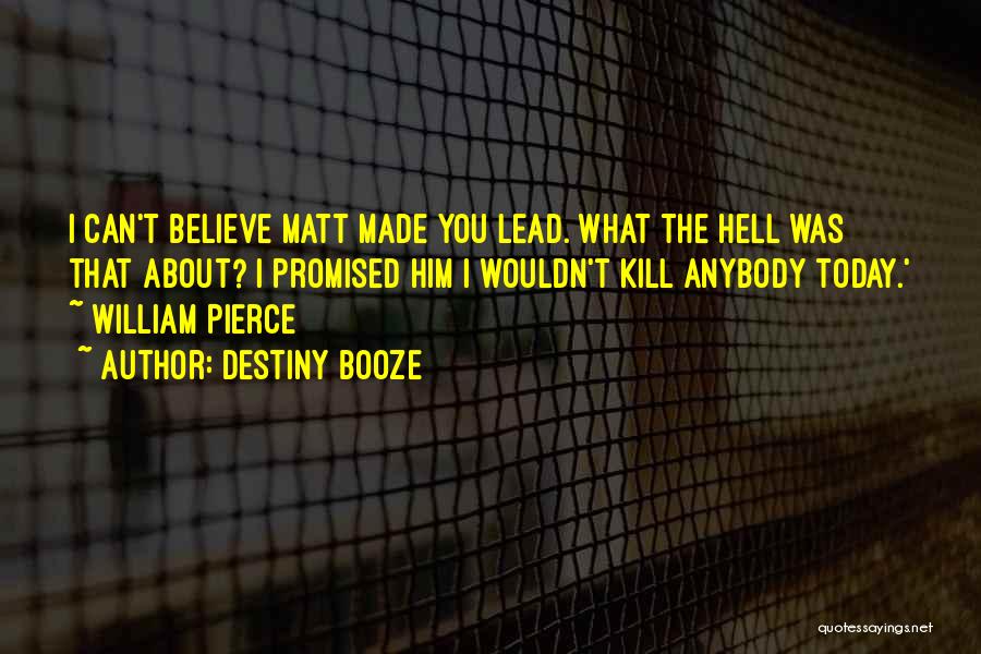 Destiny Booze Quotes: I Can't Believe Matt Made You Lead. What The Hell Was That About? I Promised Him I Wouldn't Kill Anybody