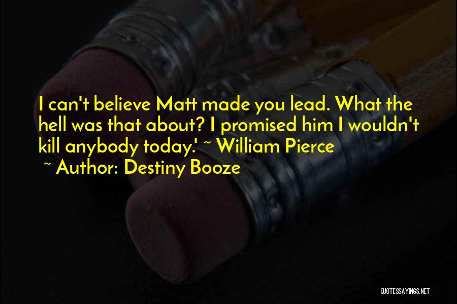 Destiny Booze Quotes: I Can't Believe Matt Made You Lead. What The Hell Was That About? I Promised Him I Wouldn't Kill Anybody