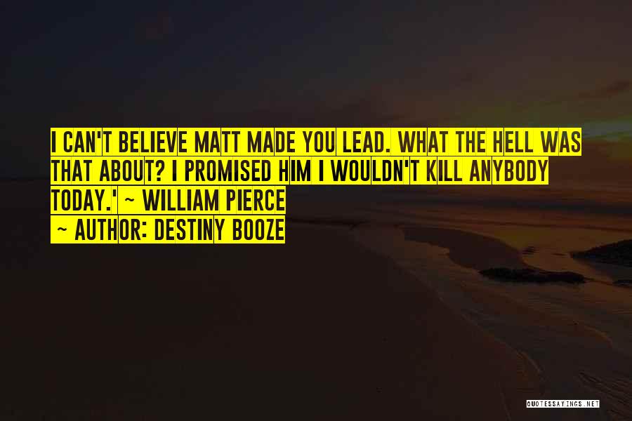 Destiny Booze Quotes: I Can't Believe Matt Made You Lead. What The Hell Was That About? I Promised Him I Wouldn't Kill Anybody