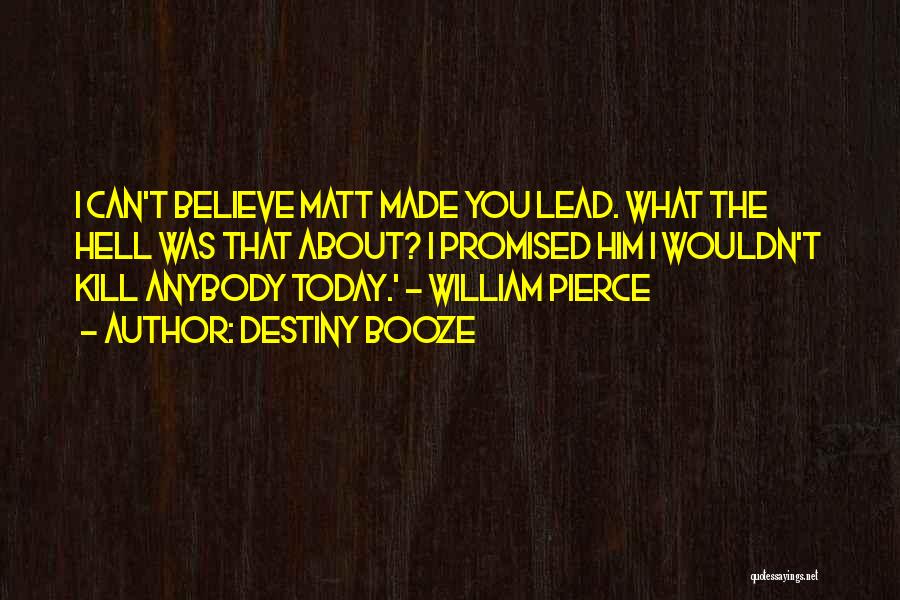 Destiny Booze Quotes: I Can't Believe Matt Made You Lead. What The Hell Was That About? I Promised Him I Wouldn't Kill Anybody