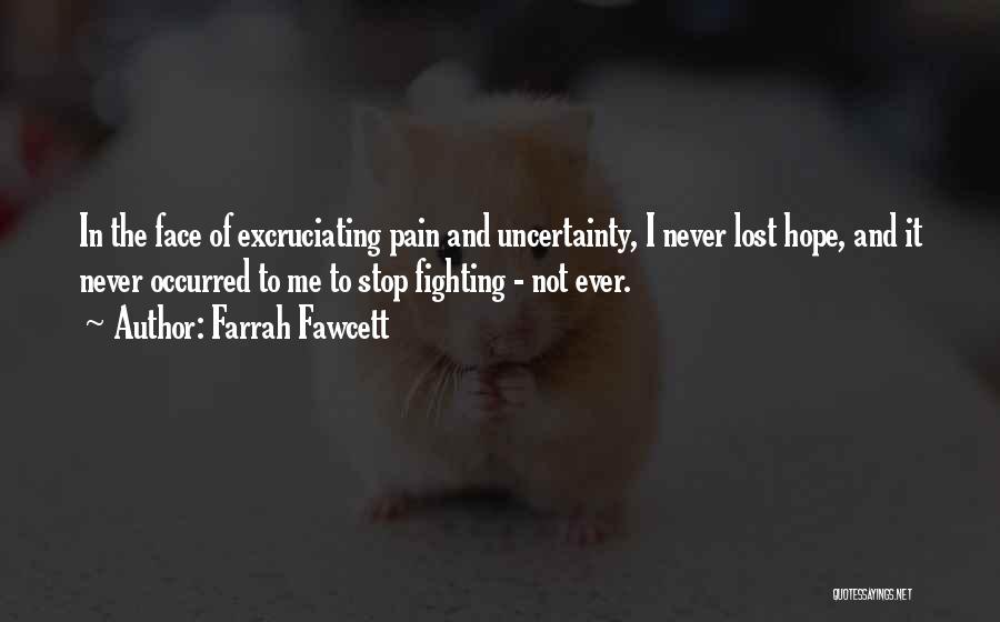 Farrah Fawcett Quotes: In The Face Of Excruciating Pain And Uncertainty, I Never Lost Hope, And It Never Occurred To Me To Stop