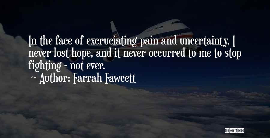 Farrah Fawcett Quotes: In The Face Of Excruciating Pain And Uncertainty, I Never Lost Hope, And It Never Occurred To Me To Stop