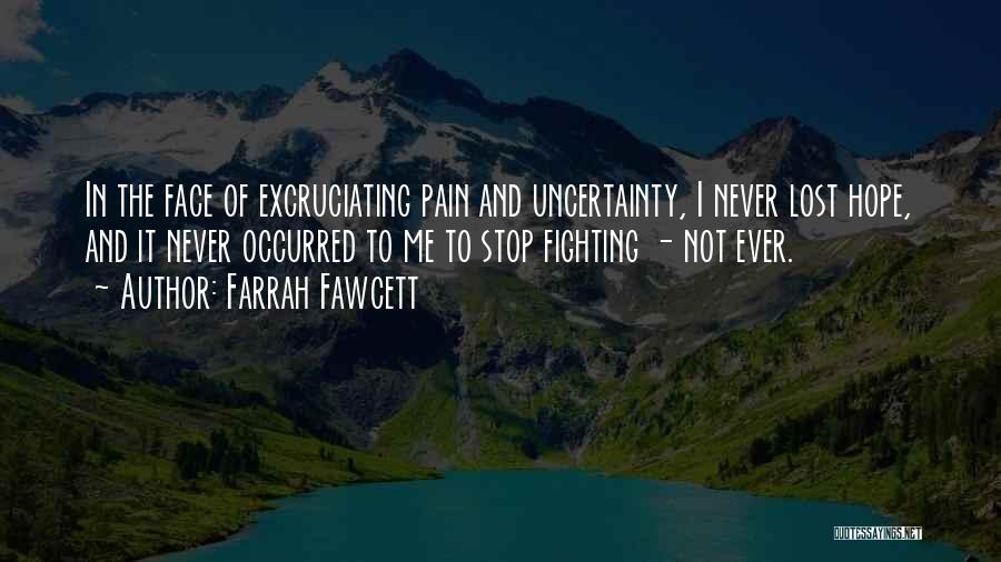 Farrah Fawcett Quotes: In The Face Of Excruciating Pain And Uncertainty, I Never Lost Hope, And It Never Occurred To Me To Stop