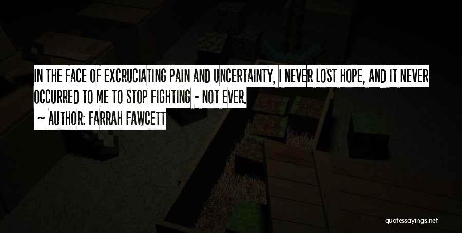 Farrah Fawcett Quotes: In The Face Of Excruciating Pain And Uncertainty, I Never Lost Hope, And It Never Occurred To Me To Stop