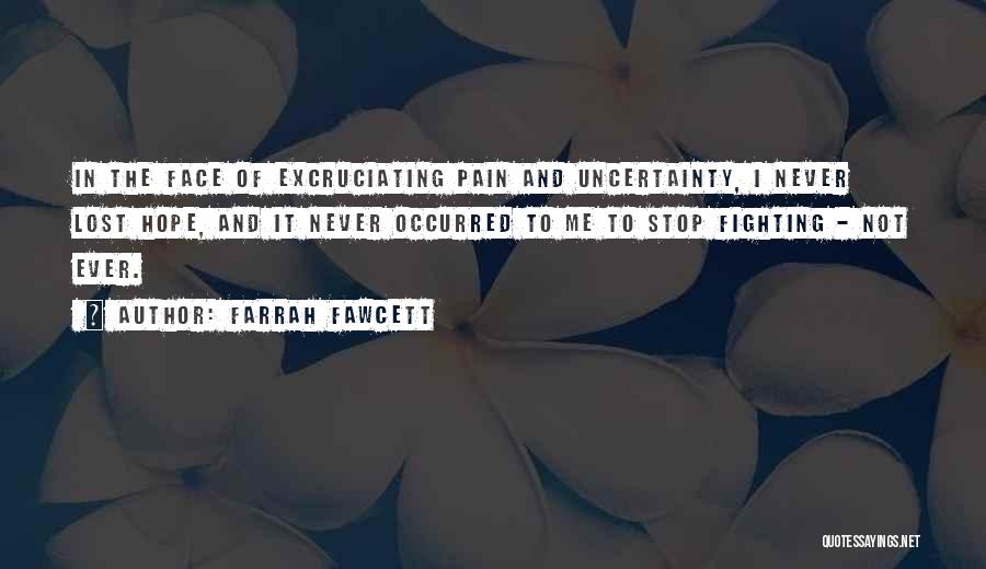 Farrah Fawcett Quotes: In The Face Of Excruciating Pain And Uncertainty, I Never Lost Hope, And It Never Occurred To Me To Stop