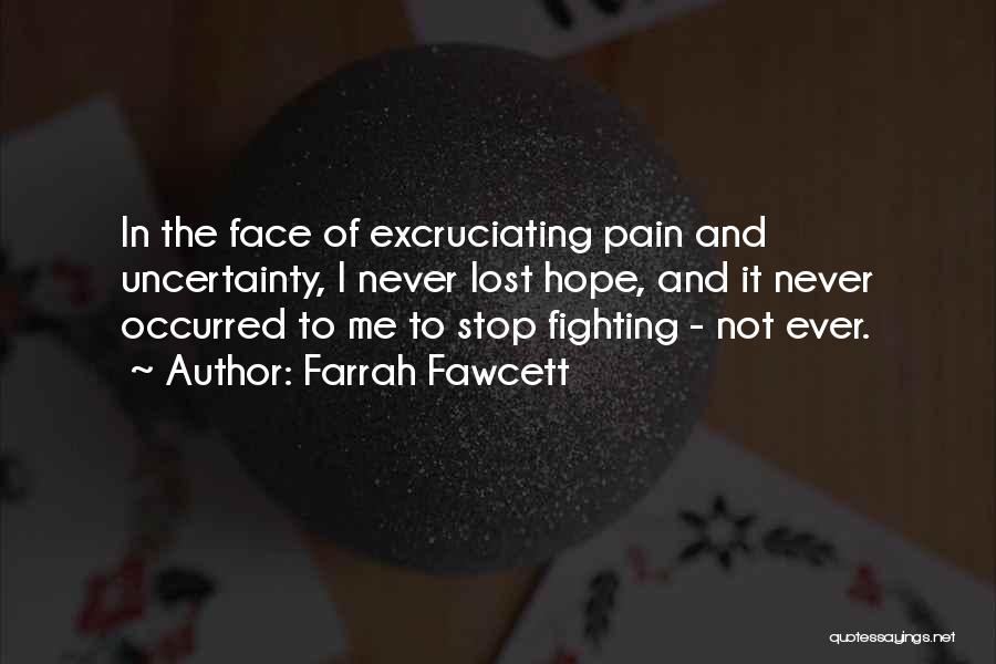 Farrah Fawcett Quotes: In The Face Of Excruciating Pain And Uncertainty, I Never Lost Hope, And It Never Occurred To Me To Stop