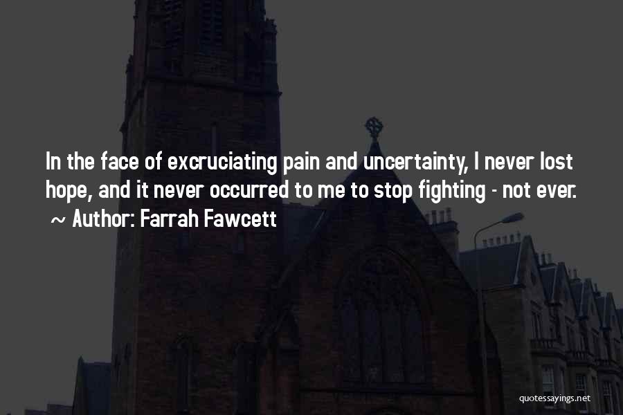 Farrah Fawcett Quotes: In The Face Of Excruciating Pain And Uncertainty, I Never Lost Hope, And It Never Occurred To Me To Stop