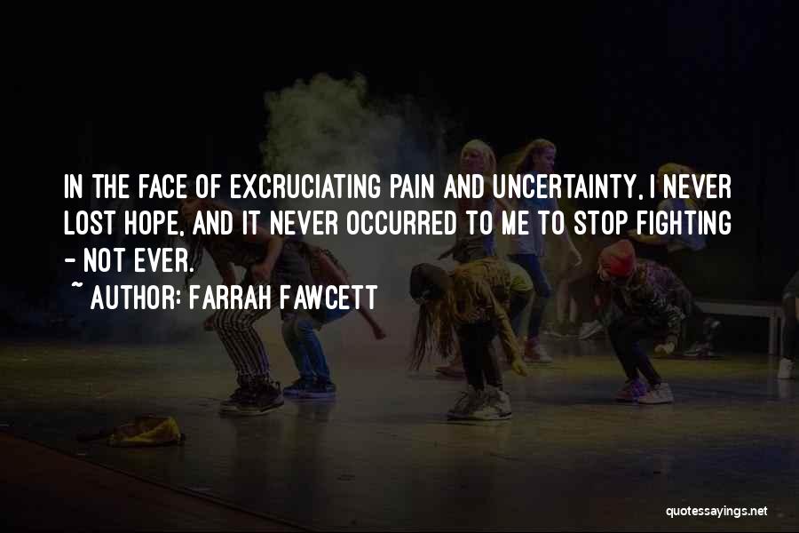 Farrah Fawcett Quotes: In The Face Of Excruciating Pain And Uncertainty, I Never Lost Hope, And It Never Occurred To Me To Stop
