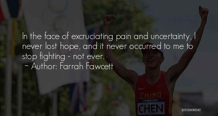 Farrah Fawcett Quotes: In The Face Of Excruciating Pain And Uncertainty, I Never Lost Hope, And It Never Occurred To Me To Stop