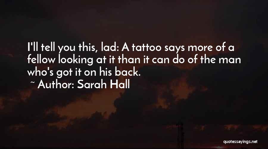 Sarah Hall Quotes: I'll Tell You This, Lad: A Tattoo Says More Of A Fellow Looking At It Than It Can Do Of
